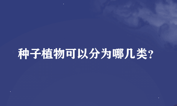 种子植物可以分为哪几类？