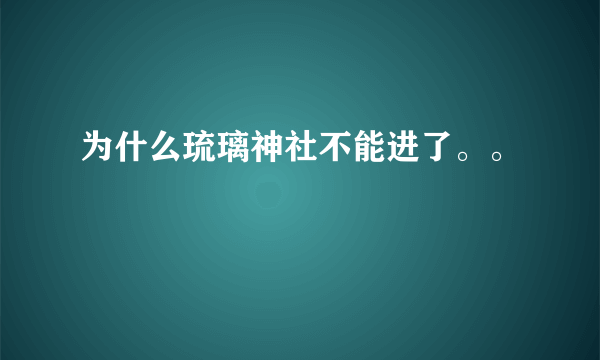 为什么琉璃神社不能进了。。