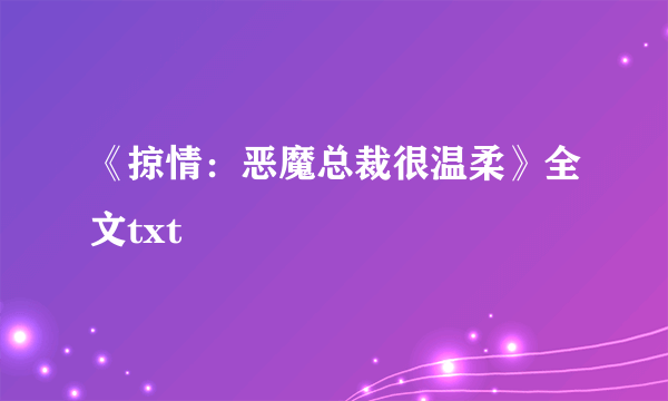 《掠情：恶魔总裁很温柔》全文txt