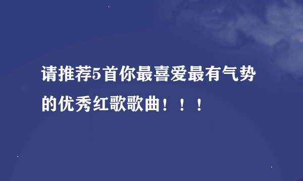 请推荐5首你最喜爱最有气势的优秀红歌歌曲！！！