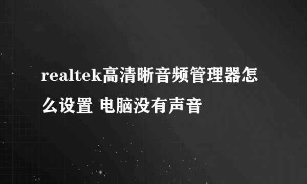 realtek高清晰音频管理器怎么设置 电脑没有声音