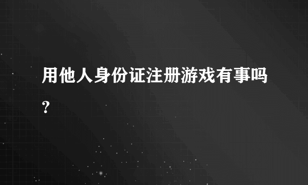 用他人身份证注册游戏有事吗？