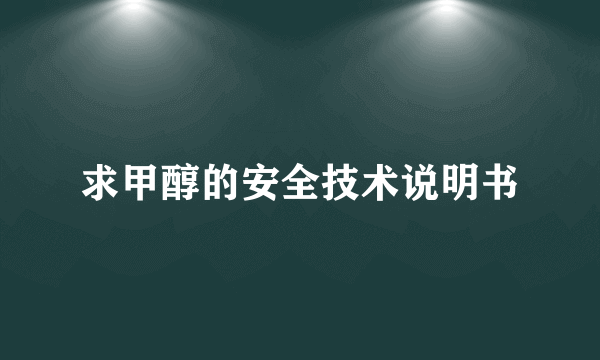 求甲醇的安全技术说明书