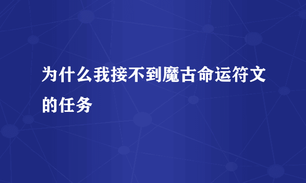 为什么我接不到魔古命运符文的任务