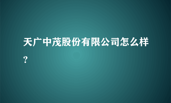 天广中茂股份有限公司怎么样？