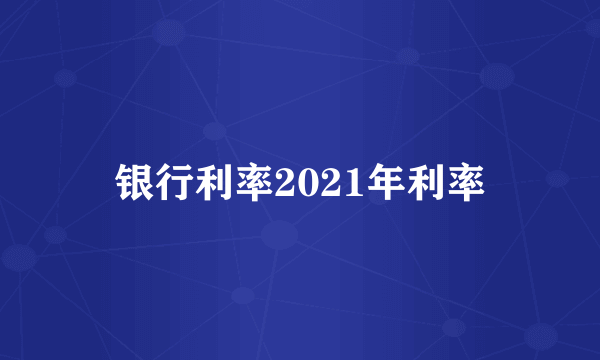 银行利率2021年利率