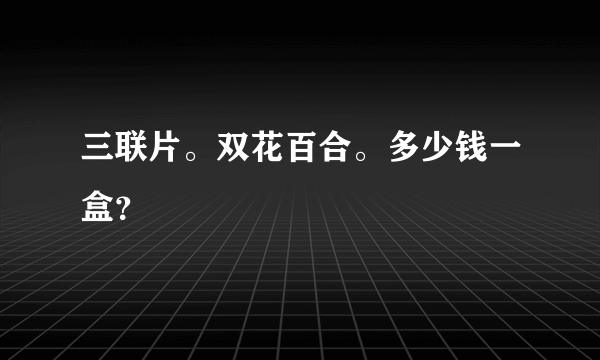 三联片。双花百合。多少钱一盒？