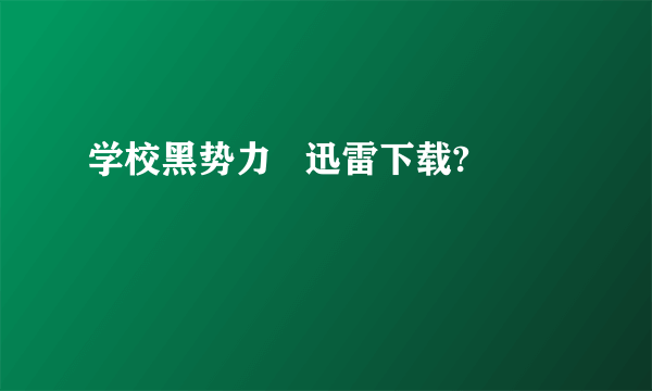 学校黑势力   迅雷下载?