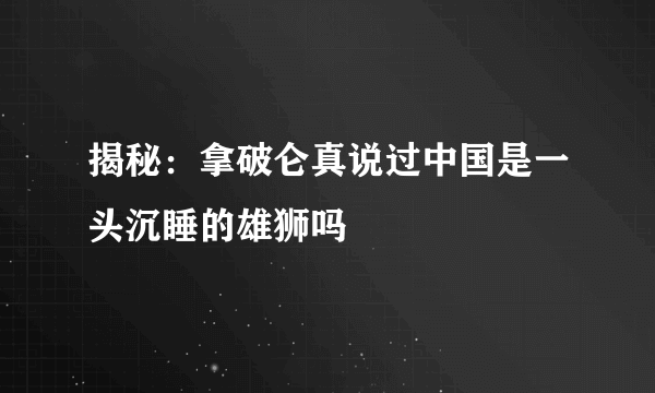 揭秘：拿破仑真说过中国是一头沉睡的雄狮吗