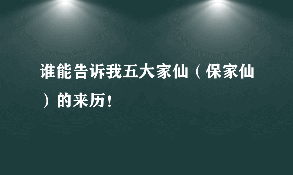 谁能告诉我五大家仙（保家仙）的来历！