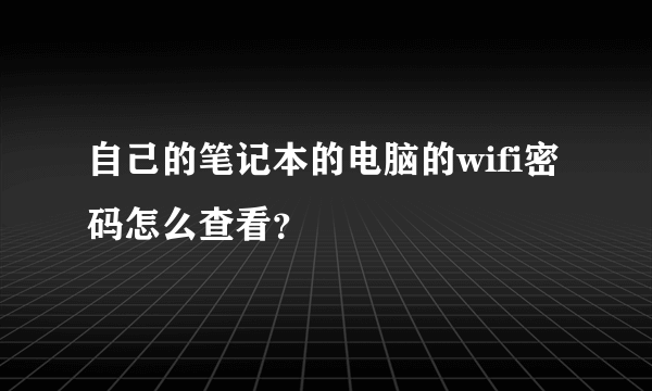 自己的笔记本的电脑的wifi密码怎么查看？