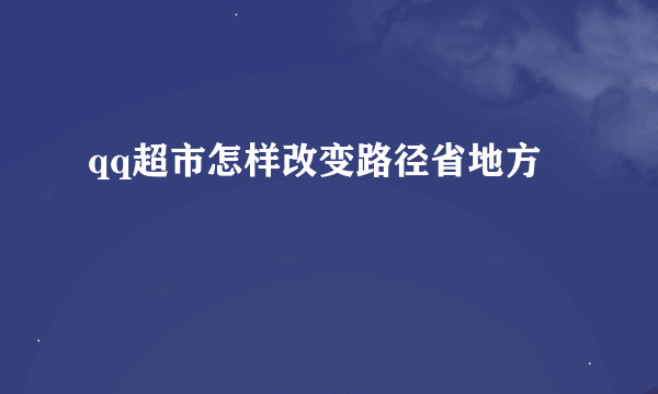 qq超市怎样改变路径省地方