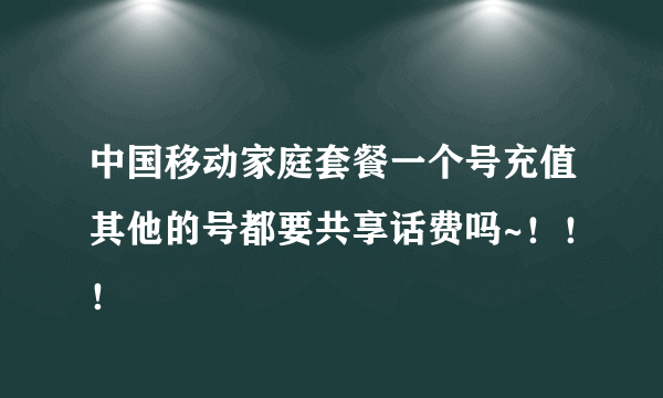 中国移动家庭套餐一个号充值其他的号都要共享话费吗~！！！