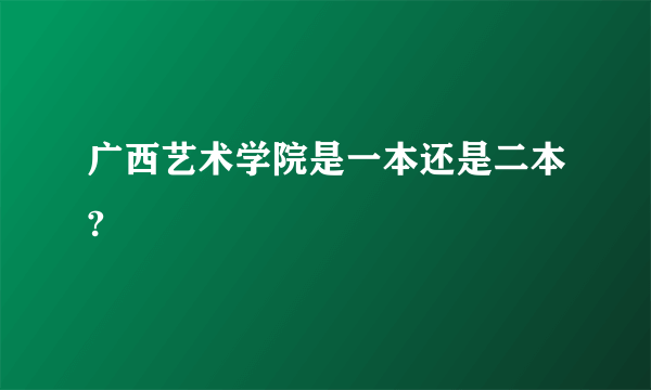 广西艺术学院是一本还是二本?