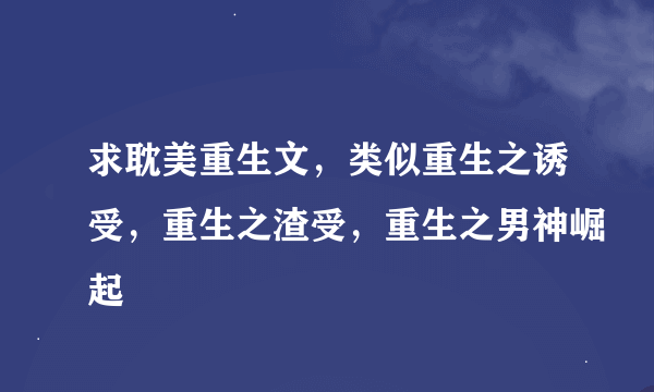 求耽美重生文，类似重生之诱受，重生之渣受，重生之男神崛起