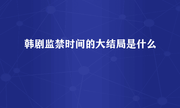 韩剧监禁时间的大结局是什么