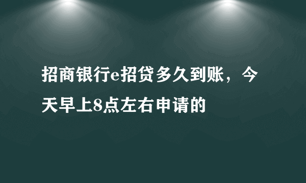 招商银行e招贷多久到账，今天早上8点左右申请的