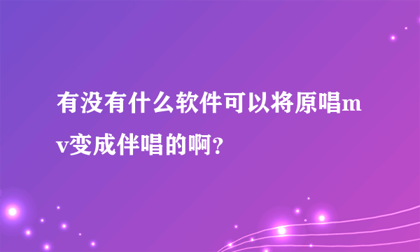 有没有什么软件可以将原唱mv变成伴唱的啊？