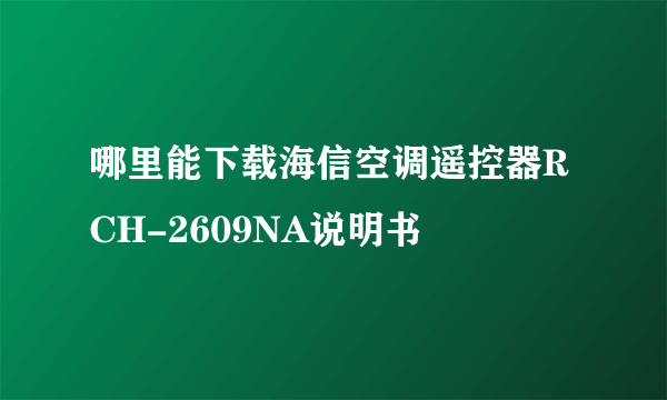 哪里能下载海信空调遥控器RCH-2609NA说明书