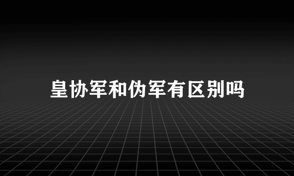 皇协军和伪军有区别吗