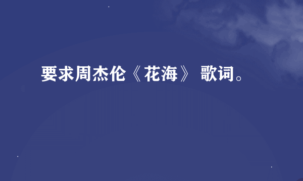 要求周杰伦《花海》 歌词。