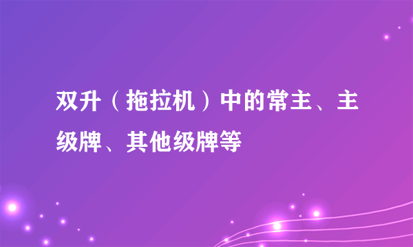 双升（拖拉机）中的常主、主级牌、其他级牌等