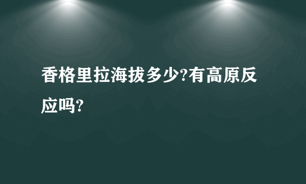 香格里拉海拔多少?有高原反应吗?