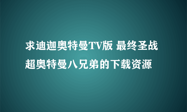 求迪迦奥特曼TV版 最终圣战 超奥特曼八兄弟的下载资源