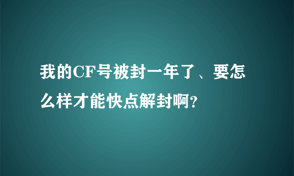 我的CF号被封一年了、要怎么样才能快点解封啊？