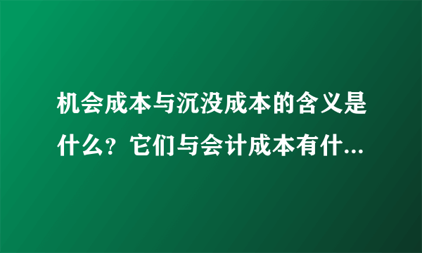 机会成本与沉没成本的含义是什么？它们与会计成本有什么不同？在我们的日常生