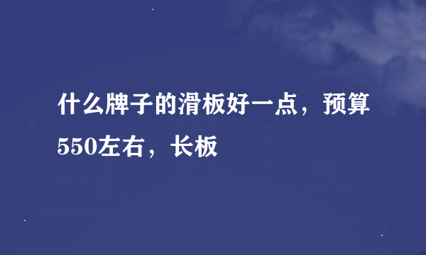 什么牌子的滑板好一点，预算550左右，长板