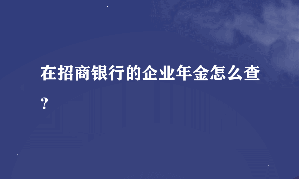 在招商银行的企业年金怎么查？