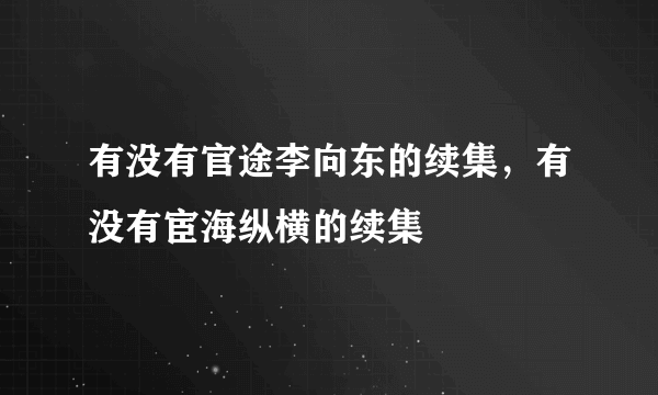 有没有官途李向东的续集，有没有宦海纵横的续集