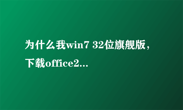 为什么我win7 32位旗舰版，下载office2010 32位版本安装不了啊？