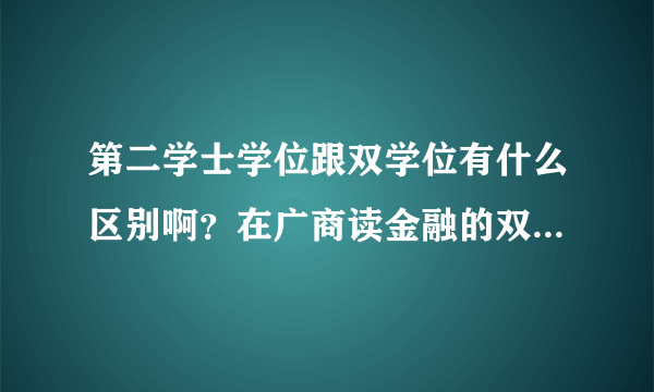 第二学士学位跟双学位有什么区别啊？在广商读金融的双学位得到的认可怎样？