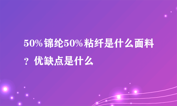 50%锦纶50%粘纤是什么面料？优缺点是什么