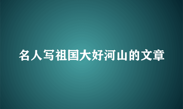 名人写祖国大好河山的文章