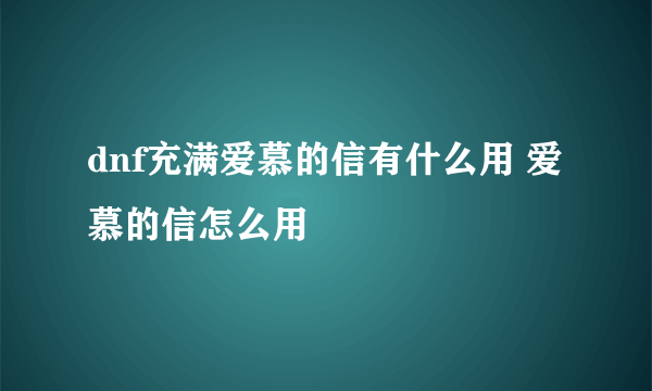 dnf充满爱慕的信有什么用 爱慕的信怎么用