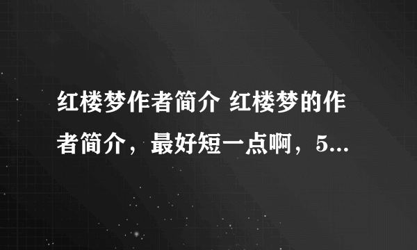 红楼梦作者简介 红楼梦的作者简介，最好短一点啊，50~100字左右，就OK了，谢谢~