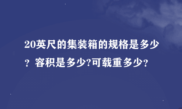 20英尺的集装箱的规格是多少？容积是多少?可载重多少？