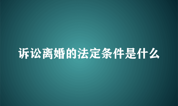 诉讼离婚的法定条件是什么