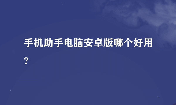 手机助手电脑安卓版哪个好用？