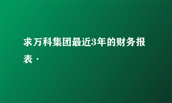 求万科集团最近3年的财务报表·