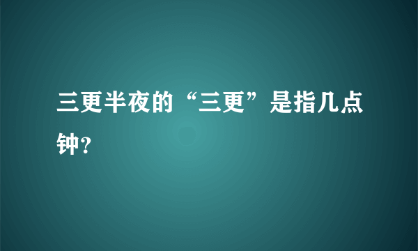 三更半夜的“三更”是指几点钟？