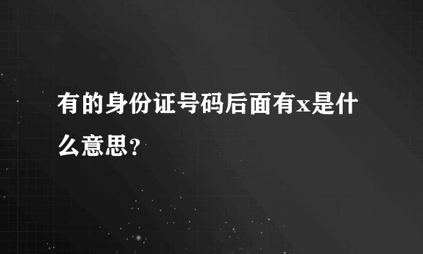 有的身份证号码后面有x是什么意思？