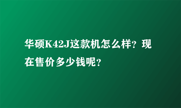 华硕K42J这款机怎么样？现在售价多少钱呢？