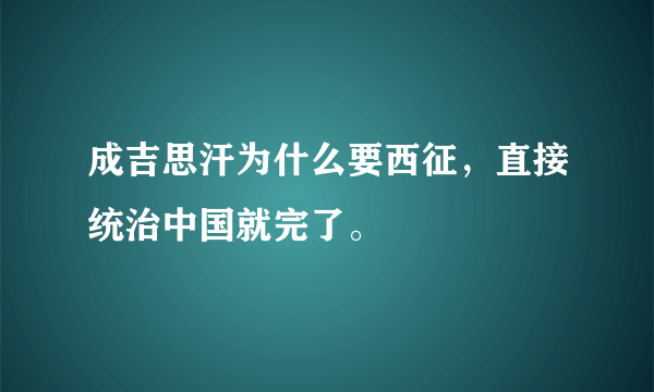 成吉思汗为什么要西征，直接统治中国就完了。