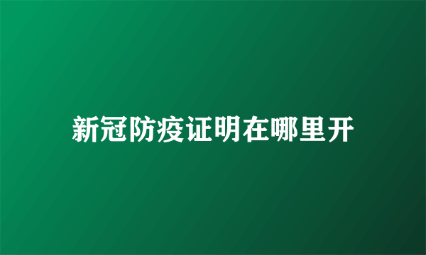 新冠防疫证明在哪里开