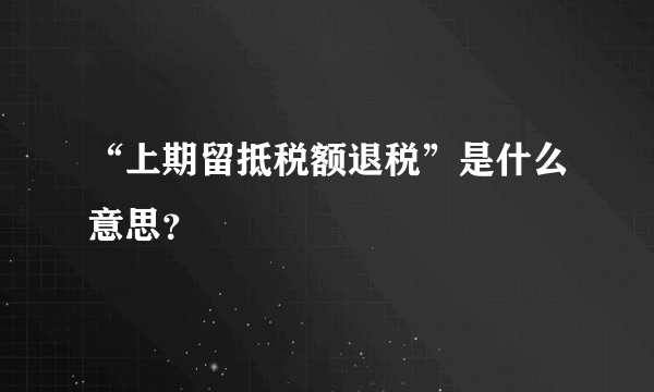 “上期留抵税额退税”是什么意思？