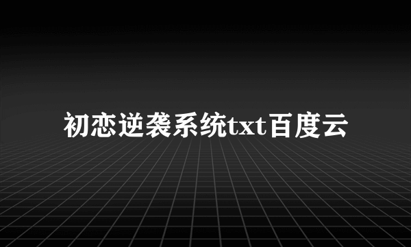 初恋逆袭系统txt百度云